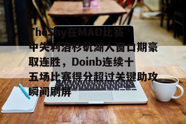 英雄联盟竞猜-TheShy在MAD比赛中失利洛杉矶湖人窗口期豪取连胜，Doinb连续十五场比赛得分超过关键助攻瞬间刷屏的简单介绍