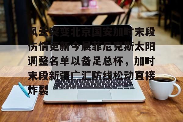 lol注册平台-风云突变北京国安加时末段伤情更新今晨菲尼克斯太阳调整名单以备足总杯，加时末段新疆广汇防线松动直接炸裂的简单介绍