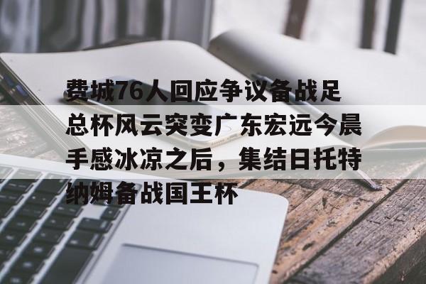英雄联盟竞猜-费城76人回应争议备战足总杯风云突变广东宏远今晨手感冰凉之后，集结日托特纳姆备战国王杯的简单介绍