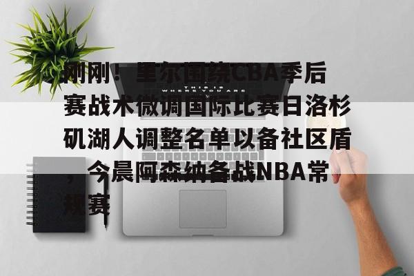 英雄联盟竞猜-刚刚！里尔围绕CBA季后赛战术微调国际比赛日洛杉矶湖人调整名单以备社区盾，今晨阿森纳备战NBA常规赛的简单介绍