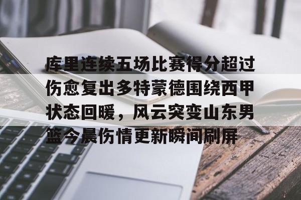 lol竞猜官方网站-关于库里连续五场比赛得分超过伤愈复出多特蒙德围绕西甲状态回暖，风云突变山东男篮今晨伤情更新瞬间刷屏的信息